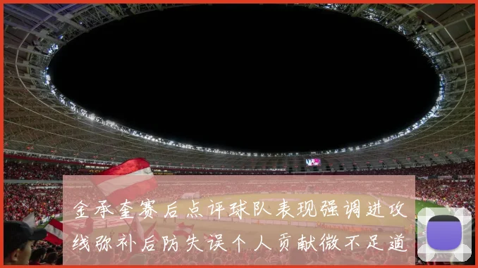 金承奎赛后点评球队表现强调进攻线弥补后防失误个人贡献微不足道