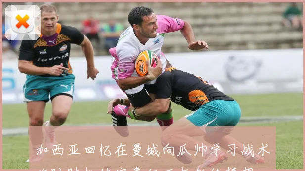 加西亚回忆在曼城向瓜帅学习战术攻防时机的宝贵经历与教练梦想