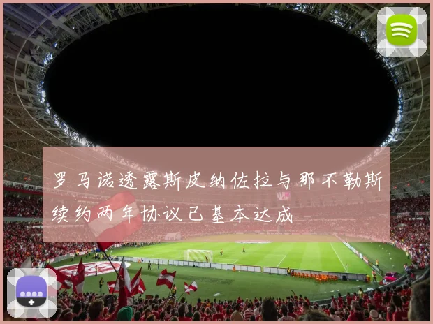 罗马诺透露斯皮纳佐拉与那不勒斯续约两年协议已基本达成