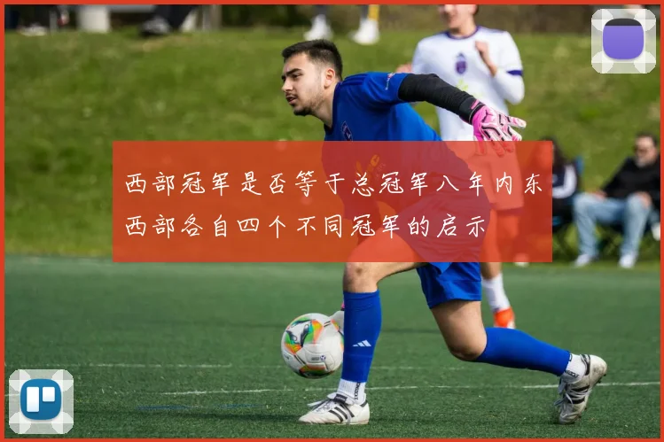 西部冠军是否等于总冠军八年内东西部各自四个不同冠军的启示