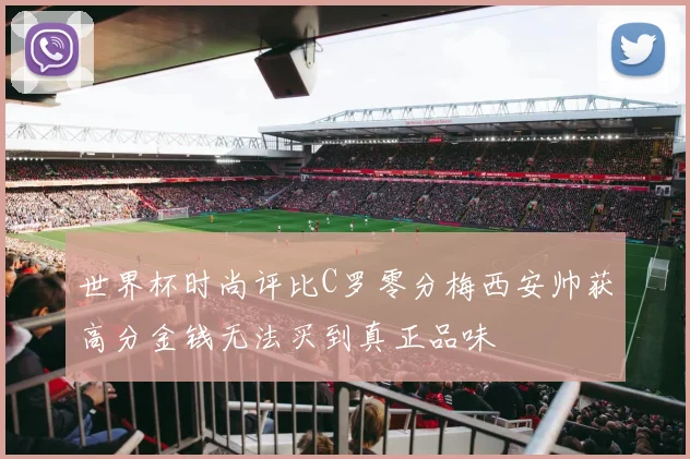 世界杯时尚评比C罗零分梅西安帅获高分金钱无法买到真正品味