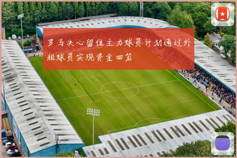 罗马决心留住主力球员计划通过外租球员实现资金回笼