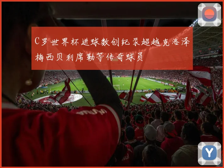 C罗世界杯进球数创纪录超越克洛泽梅西贝利席勒等传奇球员