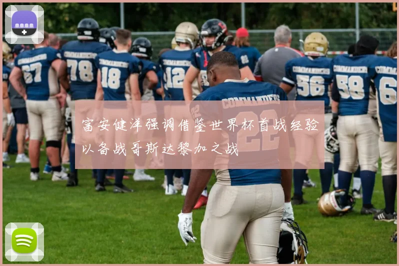 富安健洋强调借鉴世界杯首战经验以备战哥斯达黎加之战