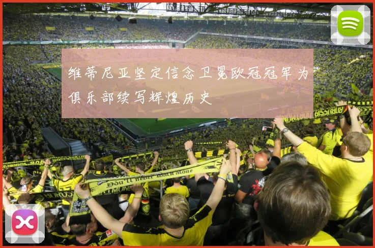 维蒂尼亚坚定信念卫冕欧冠冠军为俱乐部续写辉煌历史