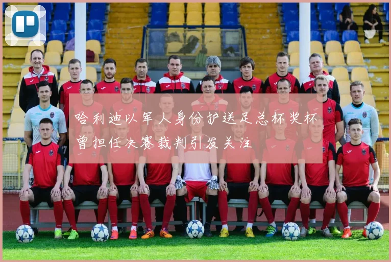 哈利迪以军人身份护送足总杯奖杯曾担任决赛裁判引发关注