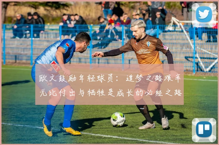 欧文鼓励年轻球员：追梦之路艰辛无比付出与牺牲是成长的必经之路