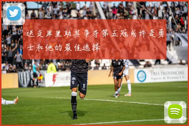 送走库里助其争夺第五冠或许是勇士和他的最佳选择